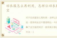 旧衣服怎么再利用，怎样让旧衣服变废为宝