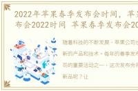 2022年苹果春季发布会时间，苹果春季发布会2022时间 苹果春季发布会2022新品
