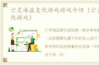 亡灵海盗复仇游戏游戏介绍（亡灵海盗复仇游戏）