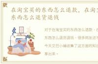 在淘宝买的东西怎么退款，在淘宝上买的东西怎么退货退钱