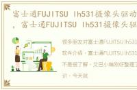 富士通FUJITSU lh531摄像头驱动软件介绍，富士通FUJITSU lh531摄像头驱动