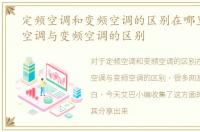 定频空调和变频空调的区别在哪里，定频空调与变频空调的区别