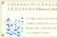 红警2共和国之辉红色革命怎么能通关，红色警戒之共和国之辉——红色革命通关攻略