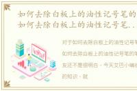 如何去除白板上的油性记号笔的笔迹呢，如何去除白板上的油性记号笔的笔迹