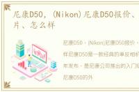 尼康D50，(Nikon)尼康D50报价、参数、图片、怎么样