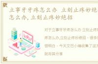 立事牙牙疼怎么办 立刻止疼妙绝招，牙疼怎么办,立刻止疼妙绝招