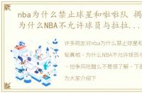 nba为什么禁止球星和啦啦队 揭秘真相，为什么NBA不允许球员与拉拉队恋爱，怕争风吃醋么