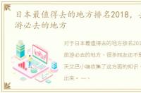 日本最值得去的地方排名2018，去日本旅游必去的地方