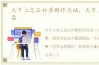 火车上怎么补票到终点站，火车上怎么补票