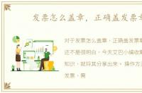 发票怎么盖章，正确盖发票章