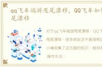 qq飞车端游甩尾漂移，QQ飞车如何进行甩尾漂移