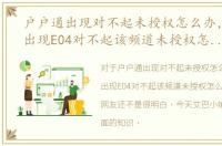 户户通出现对不起未授权怎么办，户户通出现E04对不起该频道未授权怎么解决