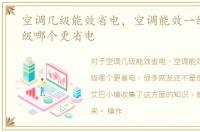 空调几级能效省电，空调能效一级二级三级哪个更省电