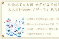 巴西球星太太团 世界杯各国球星“太太团”了解一下：肤白貌美大长腿，比丈夫还红