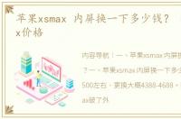 苹果xsmax 内屏换一下多少钱？ 苹果xsmax价格