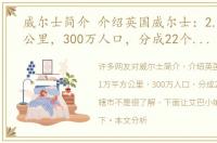 威尔士简介 介绍英国威尔士：2.1万平方公里，300万人口，分成22个省和直辖市