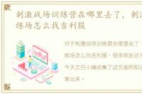 刺激战场训练营在哪里去了，刺激战场训练场怎么找吉利服