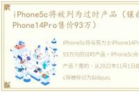 iPhone5c将被列为过时产品（镶嵌劳力士iPhone14Pro售价93万）