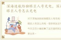 深海迷航给独眼巨人号充电，深海迷航独眼巨人号怎么充电