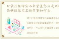 口袋妖怪绿宝石新紫堇怎么走到神兽，口袋妖怪绿宝石新紫堇如何去