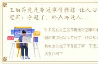 王丽萍竞走夺冠事件教练 让人心酸的奥运冠军：夺冠了，终点却没人迎接她，教练怎么走了