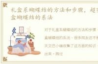礼盒系蝴蝶结的方法和步骤，超实用的礼盒蝴蝶结的系法