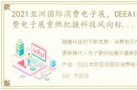 2021亚洲国际消费电子展，CEEAISA亚洲消费电子展重燃把握科技风向标 赢得新生机