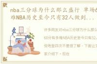 nba三分球为什么那么盛行 单场60分有多难NBA历史至今只有32人做到，现役哈登四次