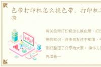 色带打印机怎么换色带，打印机怎么换色带