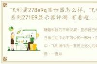 飞利浦278e9q显示器怎么样，飞利浦纤翼系列271E9显示器评测 有着超水平的素质表现