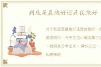 到底是晨跑好还是夜跑好