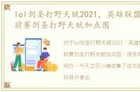 lol剑圣打野天赋2021，英雄联盟lols6季前赛剑圣打野天赋加点图