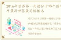 2016年世界第一高楼位于哪个国家，2016年最新世界最高楼排名