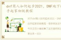 dnf商人如何起步2021，DNF地下城商人白手起家初级教程