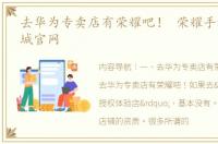 去华为专卖店有荣耀吧！ 荣耀手机官网商城官网