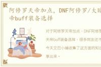 阿修罗天帝加点，DNF阿修罗/大暗黑天/天帝buff装备选择