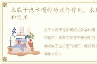 木瓜干泡水喝的功效与作用，木瓜的功效和作用