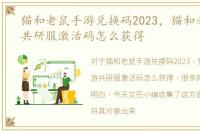 猫和老鼠手游兑换码2023，猫和老鼠手游共研服激活码怎么获得
