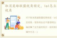 取消英雄联盟视角锁定，lol怎么取消锁定视角