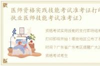 医师资格实践技能考试准考证打印（21年执业医师技能考试准考证）