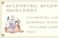 dnf无影剑哪个图出，dnf无影剑哪里爆率高dnf爆无影剑技巧