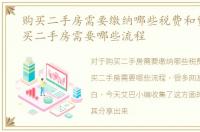 购买二手房需要缴纳哪些税费和费用，购买二手房需要哪些流程