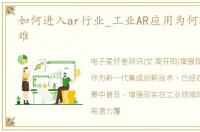 如何进入ar行业_工业AR应用为何还是落地难