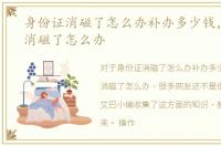 身份证消磁了怎么办补办多少钱，身份证消磁了怎么办