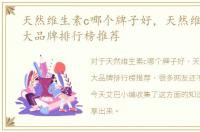 天然维生素c哪个牌子好，天然维生素c十大品牌排行榜推荐