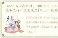 ios10.0.2怎么样，iOS10.2.1正式版来了,值不值得升级看这里!附上升级教程