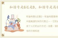 和谐号是G还是D，和谐号是高铁吗