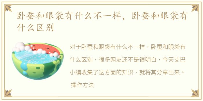 卧蚕和眼袋有什么不一样，卧蚕和眼袋有什么区别