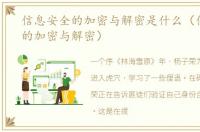 信息安全的加密与解密是什么（信息安全的加密与解密）