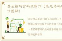 恩尼格玛密码机制作（恩尼格码密码机制作图解）